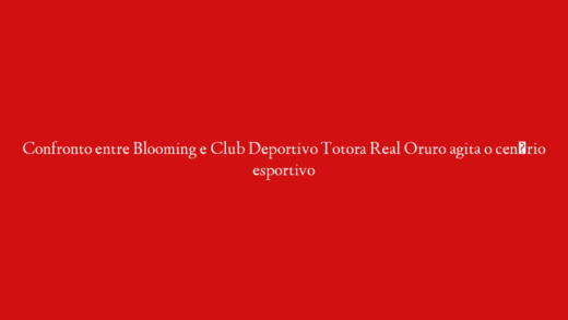 Confronto entre Blooming e Club Deportivo Totora Real Oruro agita o cenário esportivo