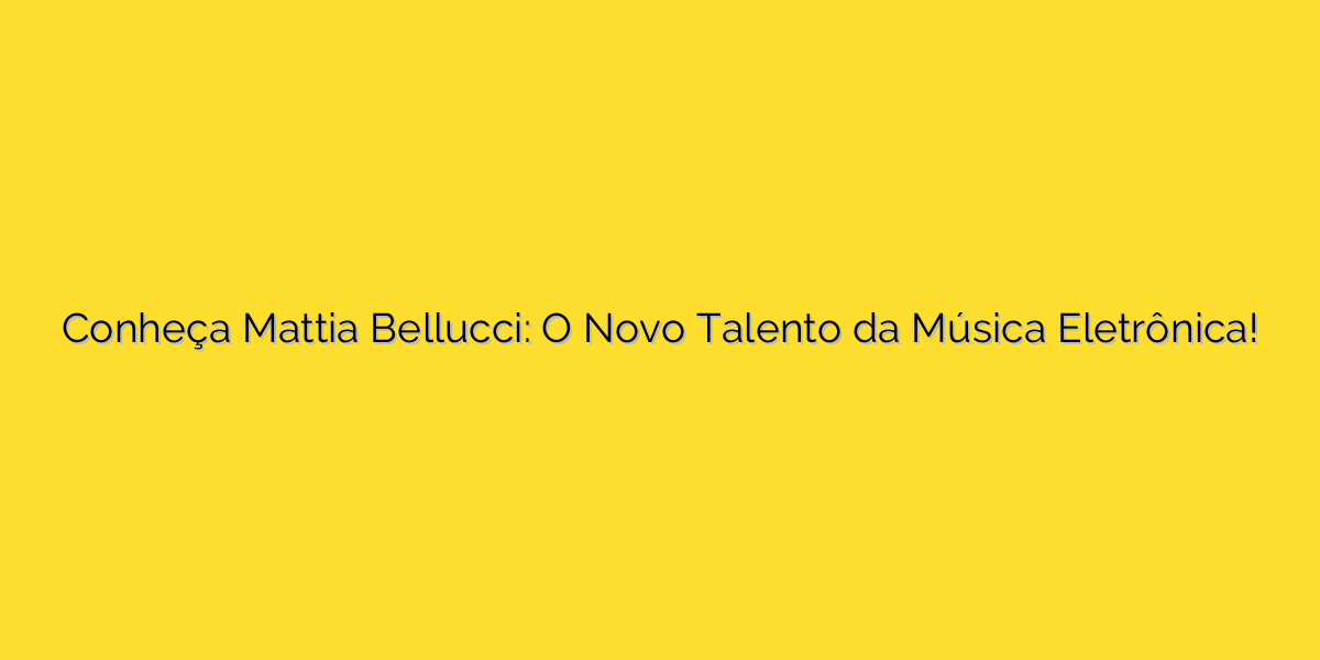 Conheça Mattia Bellucci: O Novo Talento da Música Eletrônica!