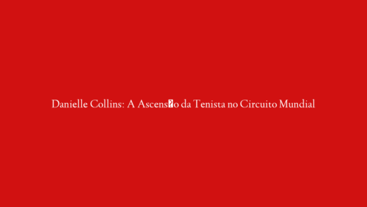 Danielle Collins: A Ascensão da Tenista no Circuito Mundial