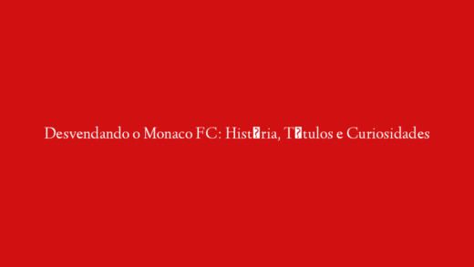 Desvendando o Monaco FC: História, Títulos e Curiosidades