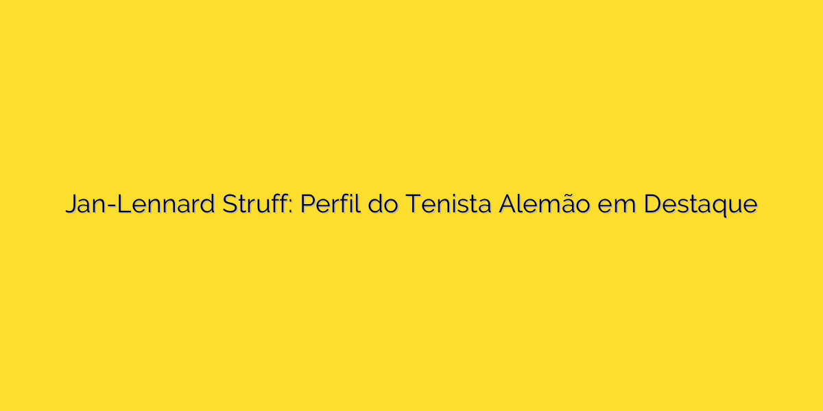 Jan-Lennard Struff: Perfil do Tenista Alemão em Destaque